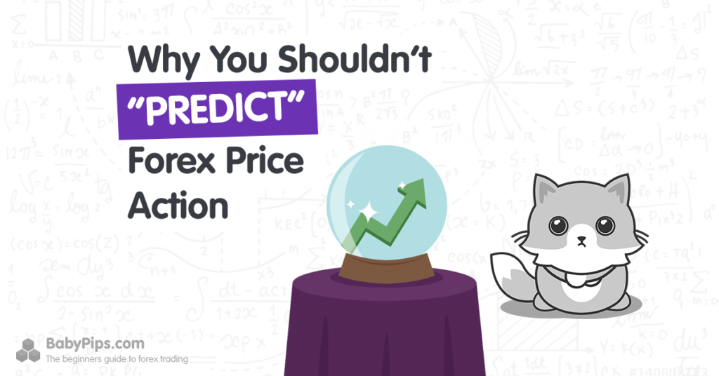 Why You Shouldn’t “Predict” Forex Price Action
